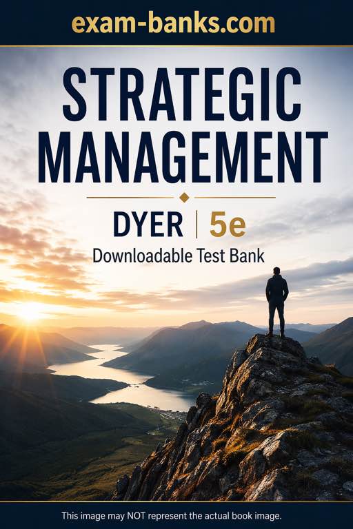 Complete Test Bank for Strategic Management: Concepts and Cases, 5th Edition by Dyer, Godfrey, Jensen, and Bryce. == (test bank cover image.)
